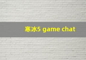 寒冰5 game chat